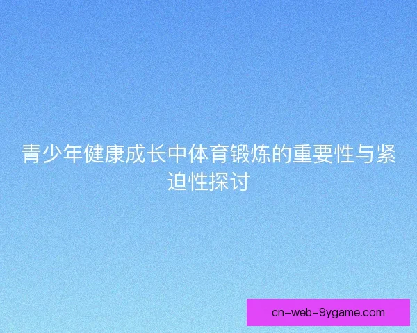 青少年健康成长中体育锻炼的重要性与紧迫性探讨
