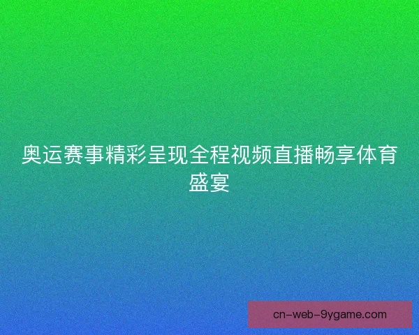 奥运赛事精彩呈现全程视频直播畅享体育盛宴